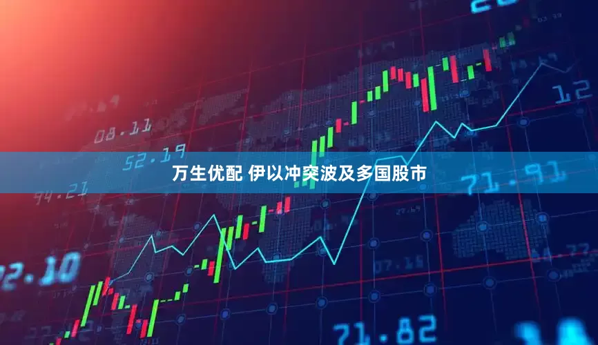 万生优配 伊以冲突波及多国股市