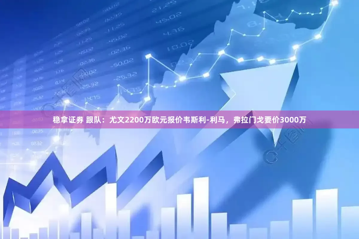 稳拿证券 跟队：尤文2200万欧元报价韦斯利-利马，弗拉门戈要价3000万