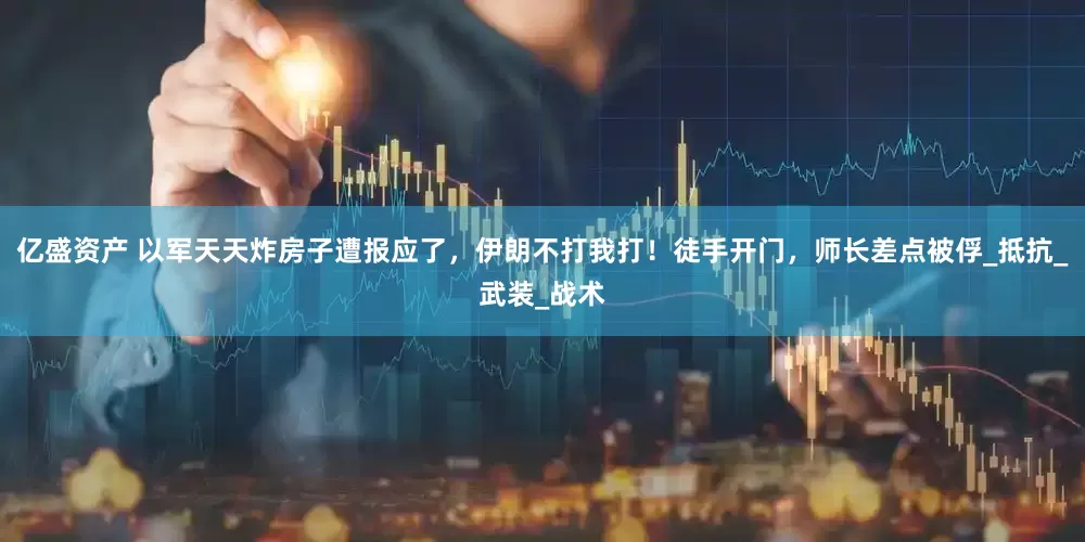 亿盛资产 以军天天炸房子遭报应了，伊朗不打我打！徒手开门，师长差点被俘_抵抗_武装_战术