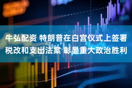 牛弘配资 特朗普在白宫仪式上签署税改和支出法案 彰显重大政治胜利