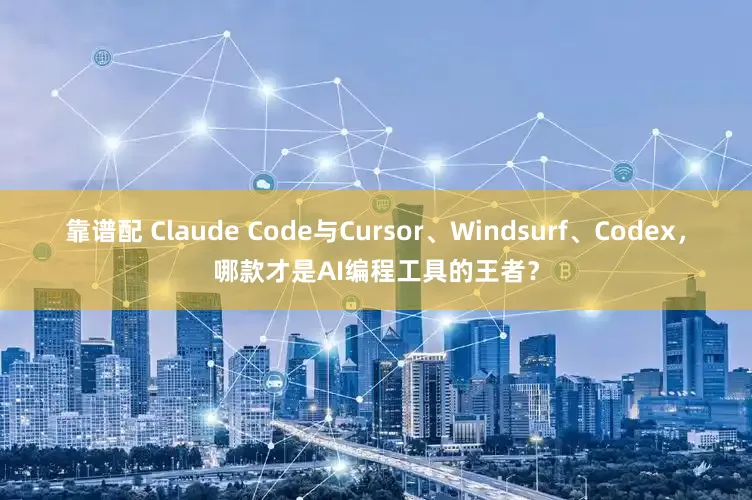 靠谱配 Claude Code与Cursor、Windsurf、Codex，哪款才是AI编程工具的王者？