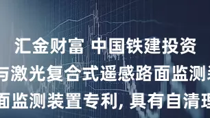 汇金财富 中国铁建投资申请图像与激光复合式遥感路面监测装置专利, 具有自清理功能