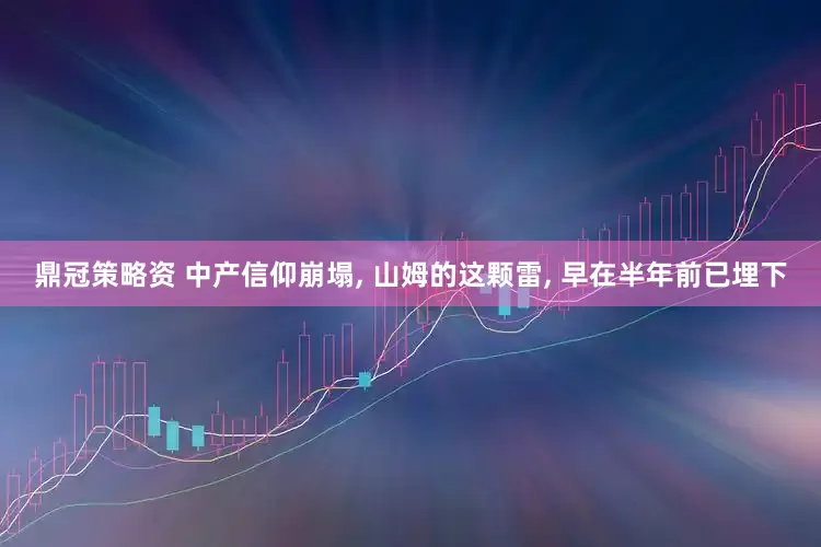 鼎冠策略资 中产信仰崩塌, 山姆的这颗雷, 早在半年前已埋下