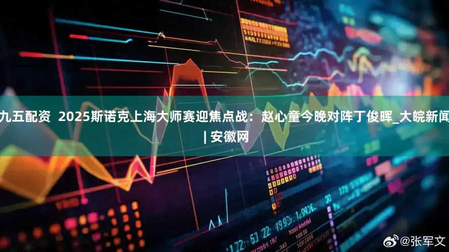 九五配资  2025斯诺克上海大师赛迎焦点战：赵心童今晚对阵丁俊晖_大皖新闻 | 安徽网