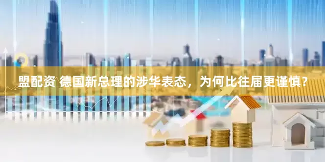 盟配资 德国新总理的涉华表态，为何比往届更谨慎？