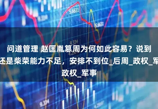 问道管理 赵匡胤篡周为何如此容易？说到底还是柴荣能力不足，安排不到位_后周_政权_军事