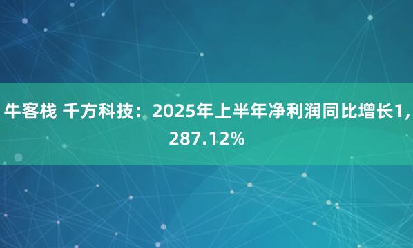 牛客栈 千方科技：2025年上半年净利润同比增长1,287.12%