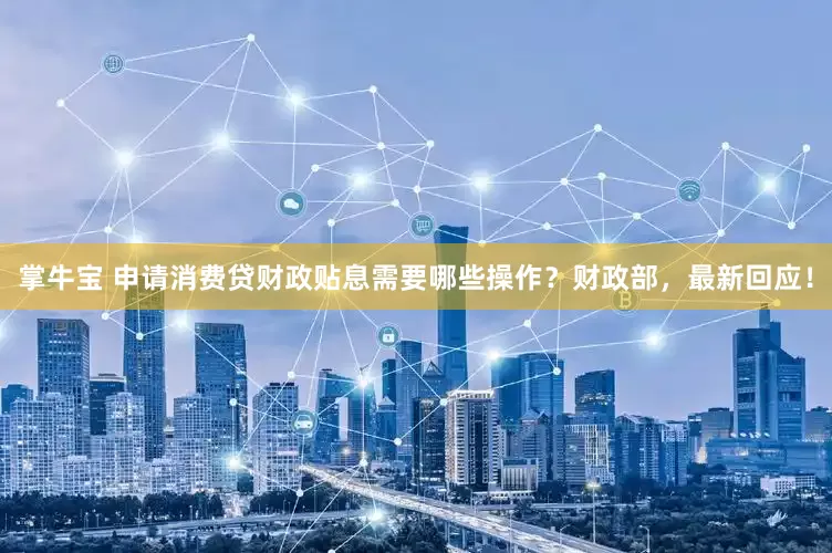 掌牛宝 申请消费贷财政贴息需要哪些操作？财政部，最新回应！