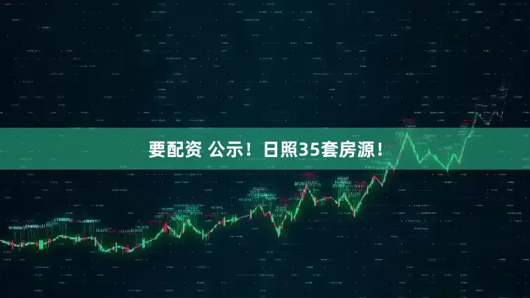 要配资 公示！日照35套房源！