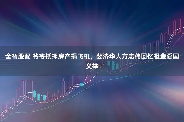 全智股配 爷爷抵押房产捐飞机，斐济华人方志伟回忆祖辈爱国义举