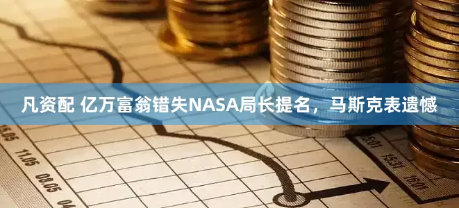 凡资配 亿万富翁错失NASA局长提名，马斯克表遗憾