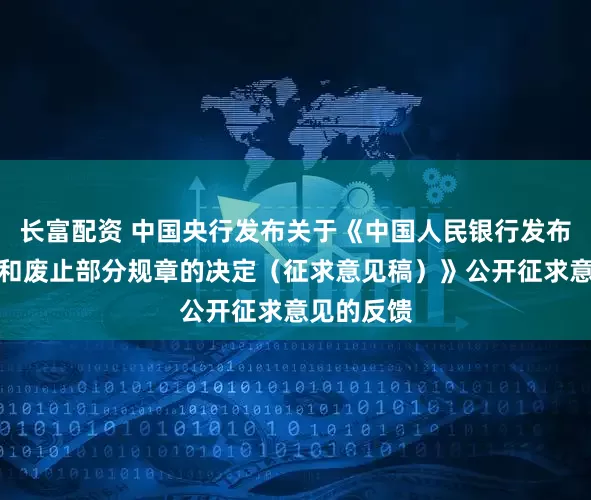 长富配资 中国央行发布关于《中国人民银行发布关于修改和废止部分规章的决定（征求意见稿）》公开征求意见的反馈
