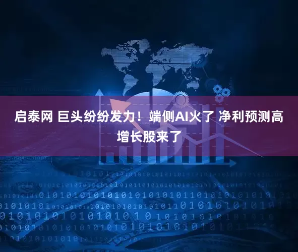启泰网 巨头纷纷发力！端侧AI火了 净利预测高增长股来了