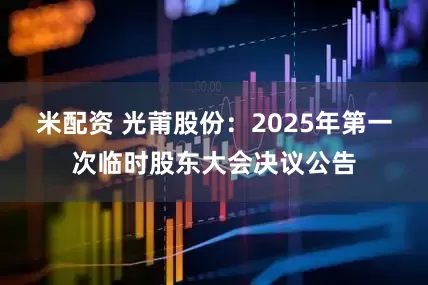 米配资 光莆股份：2025年第一次临时股东大会决议公告
