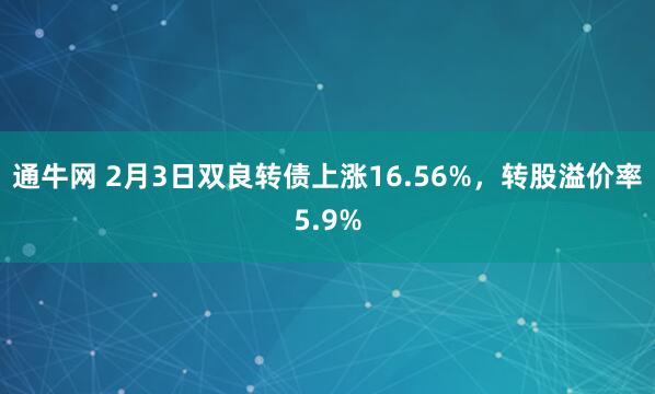 通牛网 2月3日双良转债上涨16.56%，转股溢价率5.9%