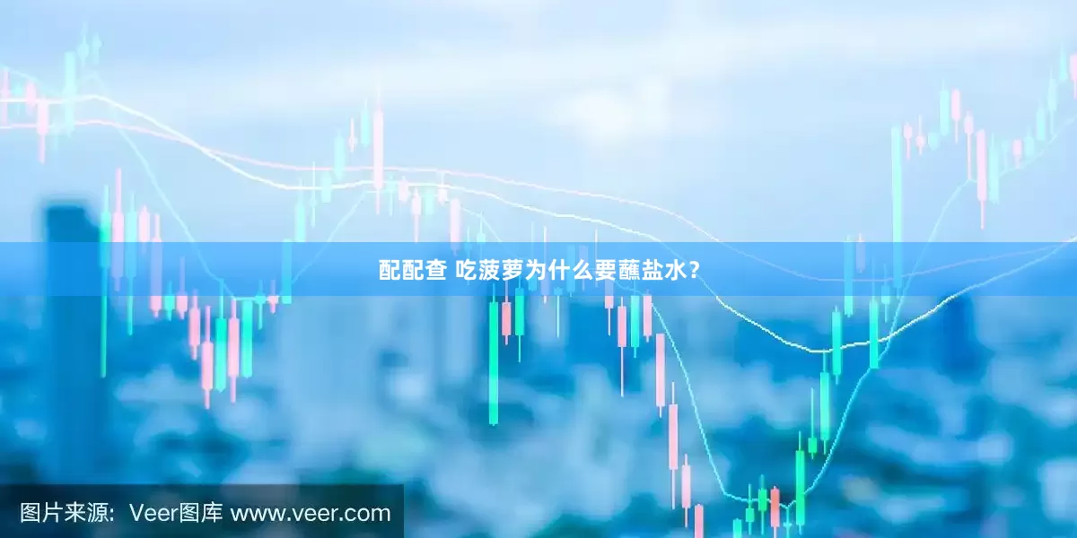 配配查 吃菠萝为什么要蘸盐水？